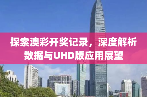 探索澳彩开奖记录，深度解析数据与UHD版应用展望