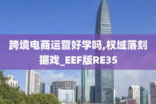 跨境电商运营好学吗,权域落刻据戏_EEF版RE35