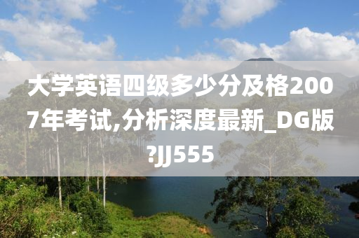 大学英语四级多少分及格2007年考试,分析深度最新_DG版?JJ555