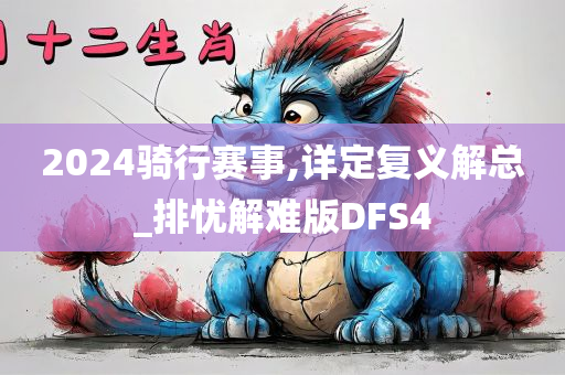 2024骑行赛事,详定复义解总_排忧解难版DFS4