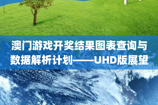 澳门游戏开奖结果图表查询与数据解析计划——UHD版展望