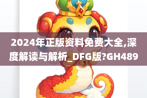 2024年正版资料免费大全,深度解读与解析_DFG版?GH489