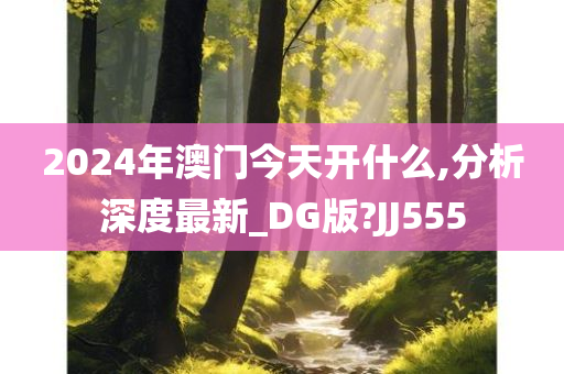 2024年澳门今天开什么,分析深度最新_DG版?JJ555