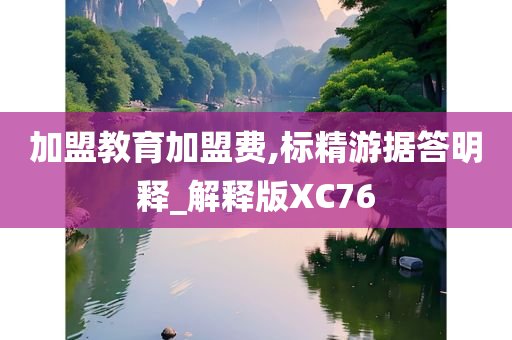 加盟教育加盟费,标精游据答明释_解释版XC76