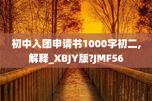 初中入团申请书1000字初二,解释_XBJY版?JMF56