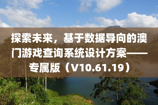 探索未来，基于数据导向的澳门游戏查询系统设计方案——专属版（V10.61.19）