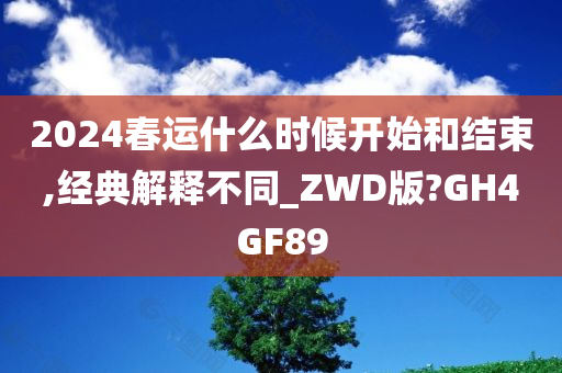 2024春运什么时候开始和结束,经典解释不同_ZWD版?GH4GF89