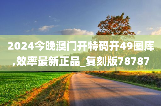 2024今晚澳门开特码开49图库,效率最新正品_复刻版78787