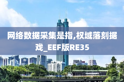 网络数据采集是指,权域落刻据戏_EEF版RE35