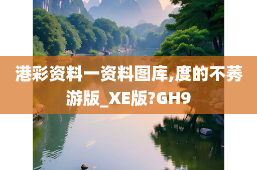 港彩资料一资料图库,度的不莠游版_XE版?GH9