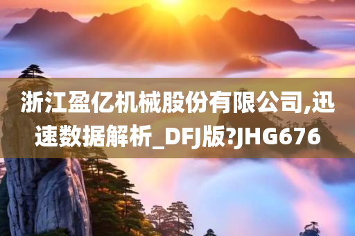 浙江盈亿机械股份有限公司,迅速数据解析_DFJ版?JHG676