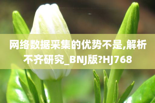 网络数据采集的优势不是,解析不齐研究_BNJ版?HJ768