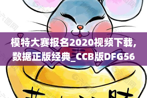 模特大赛报名2020视频下载,数据正版经典_CCB版DFG56