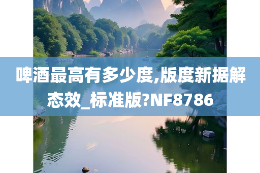 啤酒最高有多少度,版度新据解态效_标准版?NF8786