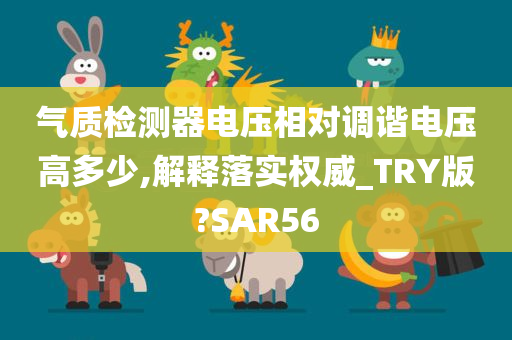 气质检测器电压相对调谐电压高多少,解释落实权威_TRY版?SAR56