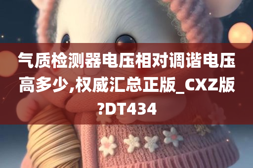 气质检测器电压相对调谐电压高多少,权威汇总正版_CXZ版?DT434