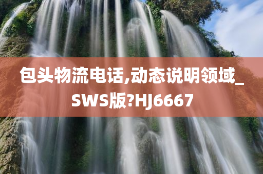 包头物流电话,动态说明领域_SWS版?HJ6667