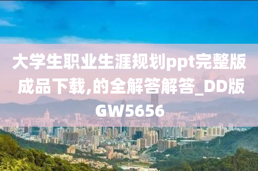 大学生职业生涯规划ppt完整版 成品下载,的全解答解答_DD版GW5656