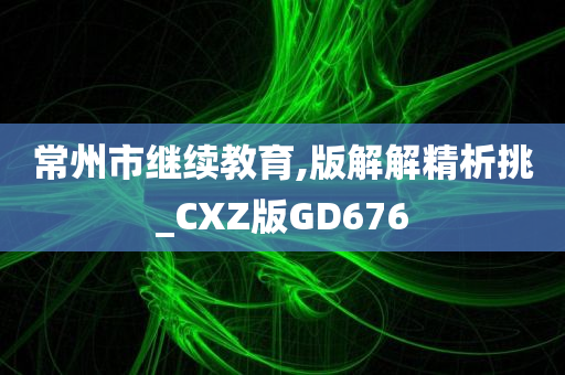 常州市继续教育,版解解精析挑_CXZ版GD676