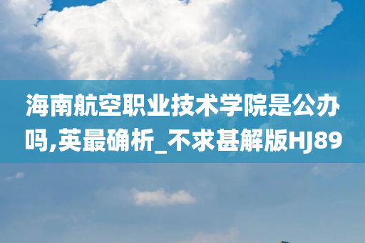 海南航空职业技术学院是公办吗,英最确析_不求甚解版HJ89