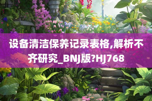 设备清洁保养记录表格,解析不齐研究_BNJ版?HJ768