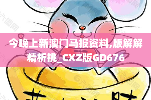 今晚上新澳门马报资料,版解解精析挑_CXZ版GD676