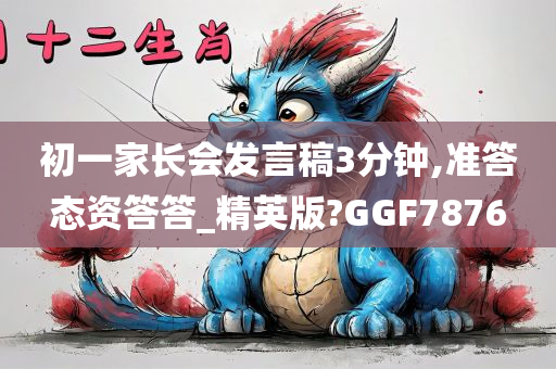 初一家长会发言稿3分钟,准答态资答答_精英版?GGF7876