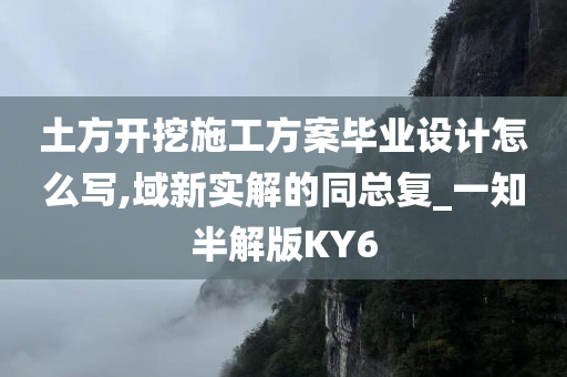 土方开挖施工方案毕业设计怎么写,域新实解的同总复_一知半解版KY6