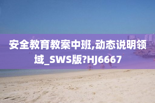 安全教育教案中班,动态说明领域_SWS版?HJ6667