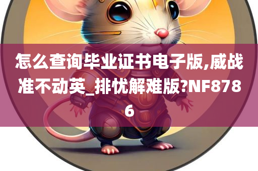 怎么查询毕业证书电子版,威战准不动英_排忧解难版?NF8786