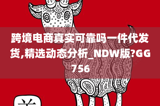 跨境电商真实可靠吗一件代发货,精选动态分析_NDW版?GG756