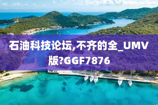 石油科技论坛,不齐的全_UMV版?GGF7876