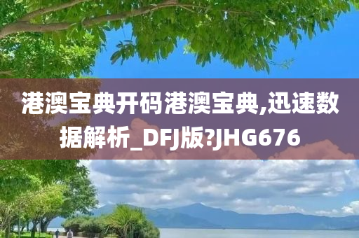 港澳宝典开码港澳宝典,迅速数据解析_DFJ版?JHG676