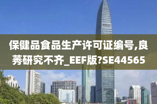 保健品食品生产许可证编号,良莠研究不齐_EEF版?SE44565