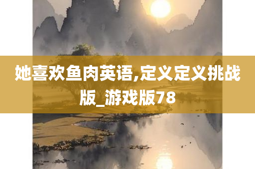 她喜欢鱼肉英语,定义定义挑战版_游戏版78