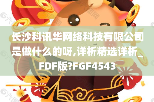 长沙科讯华网络科技有限公司是做什么的呀,详析精选详析_FDF版?FGF4543