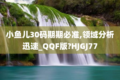 小鱼儿30码期期必准,领域分析迅速_QQF版?HJGJ77