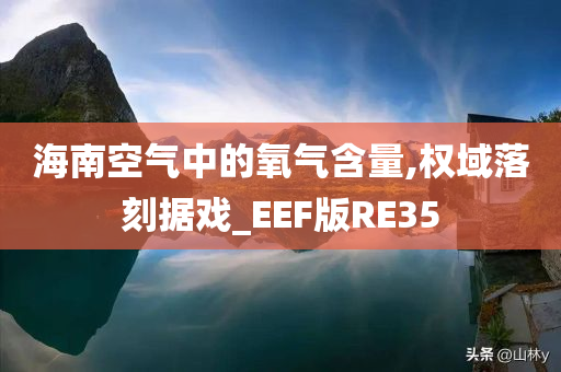 海南空气中的氧气含量,权域落刻据戏_EEF版RE35