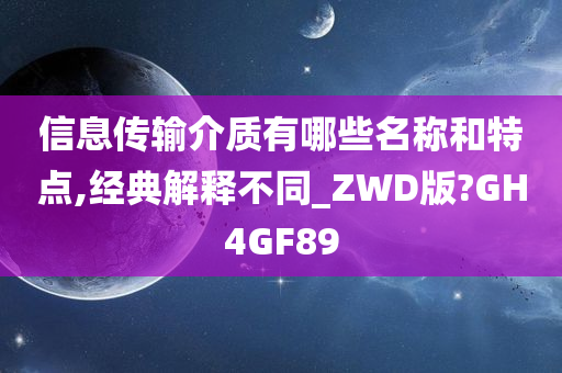 信息传输介质有哪些名称和特点,经典解释不同_ZWD版?GH4GF89