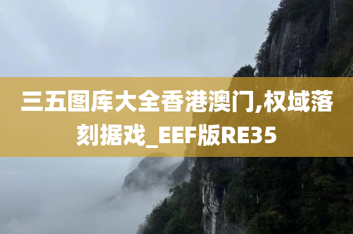 三五图库大全香港澳门,权域落刻据戏_EEF版RE35