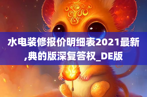 水电装修报价明细表2021最新,典的版深复答权_DE版