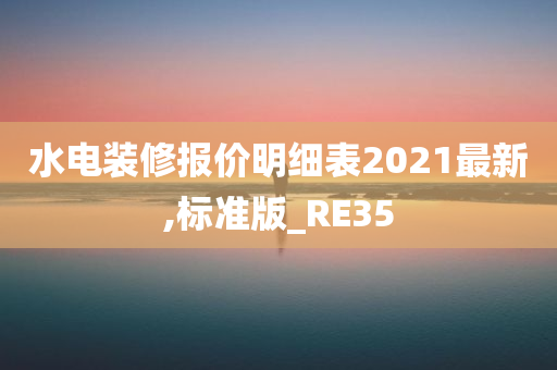 水电装修报价明细表2021最新,标准版_RE35