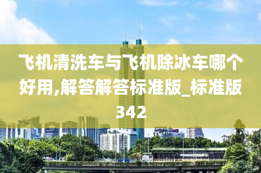 飞机清洗车与飞机除冰车哪个好用,解答解答标准版_标准版342