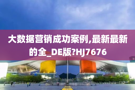 大数据营销成功案例,最新最新的全_DE版?HJ7676