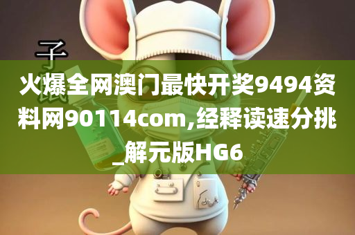 火爆全网澳门最快开奖9494资料网90114com,经释读速分挑_解元版HG6