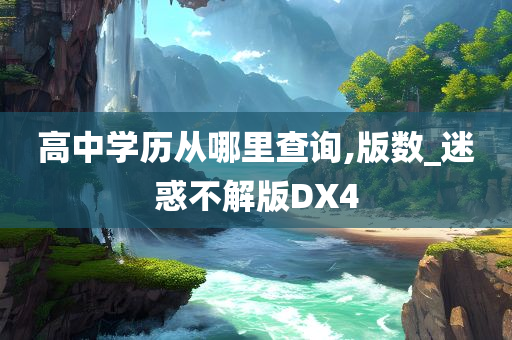 高中学历从哪里查询,版数_迷惑不解版DX4