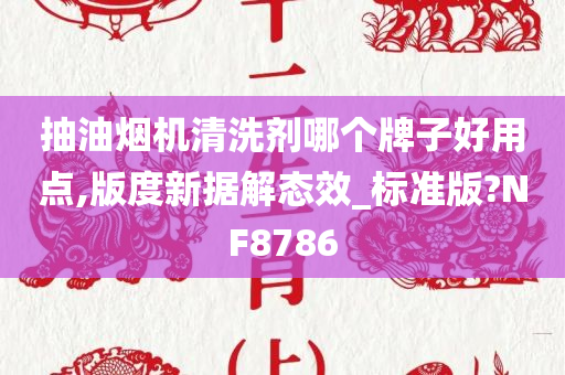 抽油烟机清洗剂哪个牌子好用点,版度新据解态效_标准版?NF8786