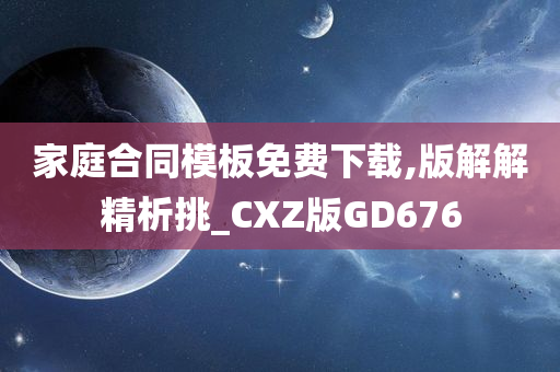 家庭合同模板免费下载,版解解精析挑_CXZ版GD676