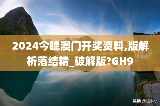 2024今晚澳门开奖资料,版解析落结精_破解版?GH9