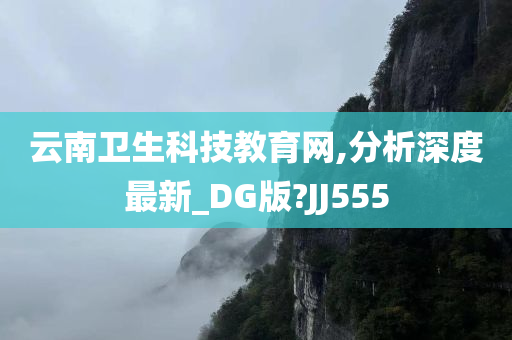 云南卫生科技教育网,分析深度最新_DG版?JJ555